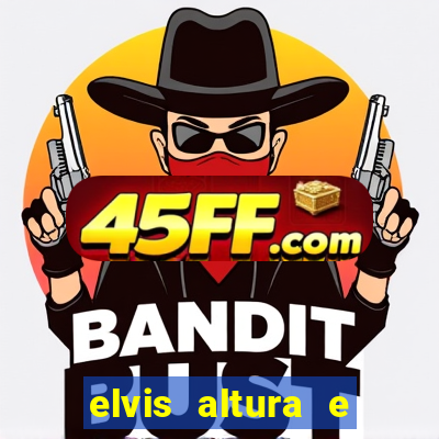 elvis altura e peso elvis bugalu altura e